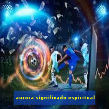 aurora significado espiritual